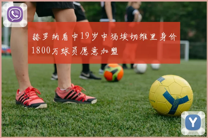 赫罗纳看中19岁中场埃切维里身价1800万球员愿意加盟