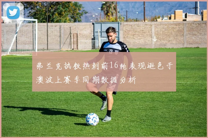 弗兰克执教热刺前16轮表现逊色于澳波上赛季同期数据分析