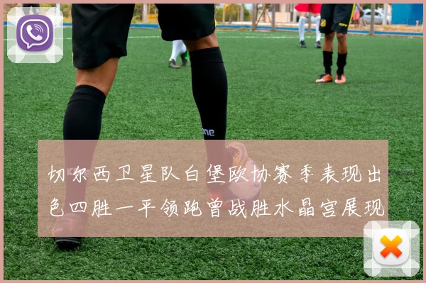 切尔西卫星队白堡欧协赛季表现出色四胜一平领跑曾战胜水晶宫展现实力