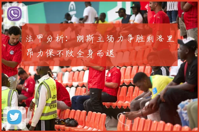 法甲分析:朗斯主场力争胜利洛里昂力保不败全身而退