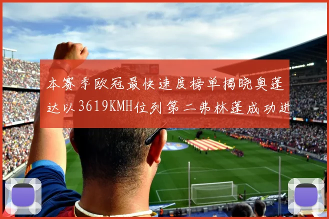 本赛季欧冠最快速度榜单揭晓奥蓬达以3619KMH位列第二弗林蓬成功进军前十