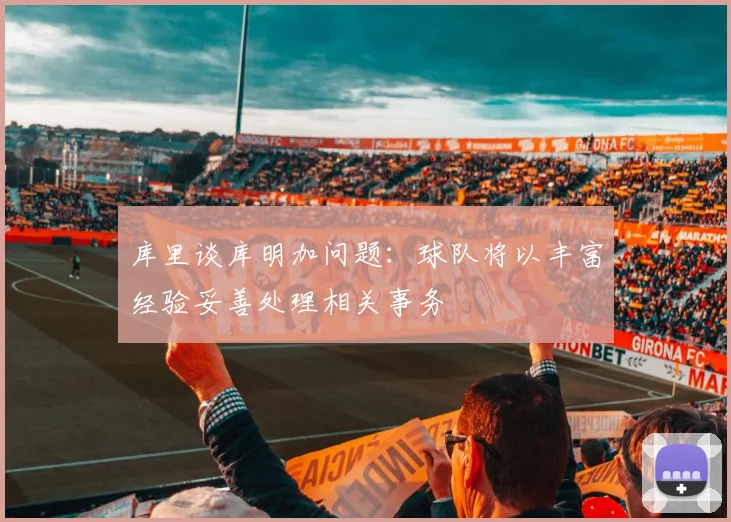 库里谈库明加问题:球队将以丰富经验妥善处理相关事务