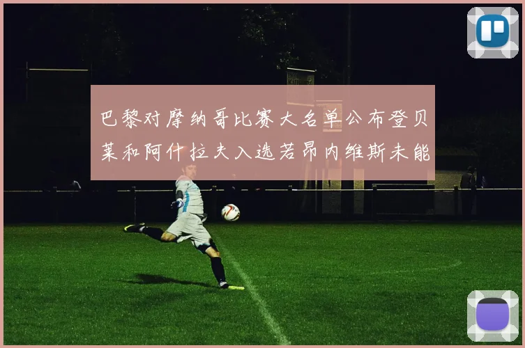 巴黎对摩纳哥比赛大名单公布登贝莱和阿什拉夫入选若昂内维斯未能参赛