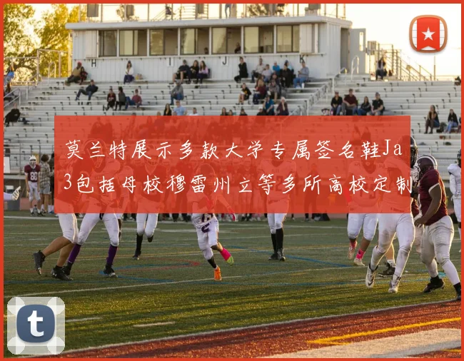 莫兰特展示多款大学专属签名鞋Ja3包括母校穆雷州立等多所高校定制款