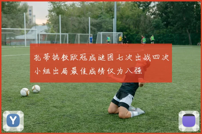 孔蒂执教欧冠成谜团七次出战四次小组出局最佳成绩仅为八强
