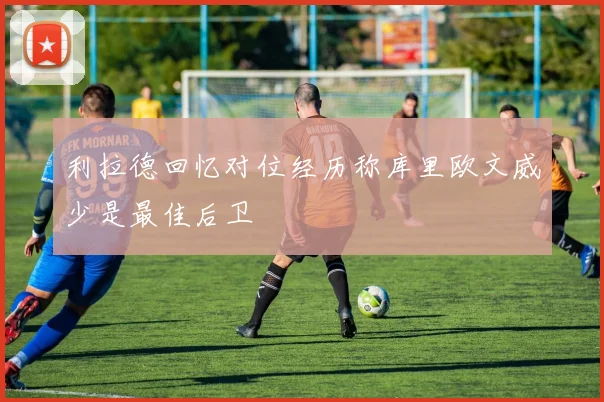 利拉德回忆对位经历称库里欧文威少是最佳后卫
