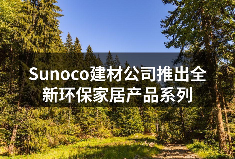 Sunoco建材公司推出全新环保家居产品系列