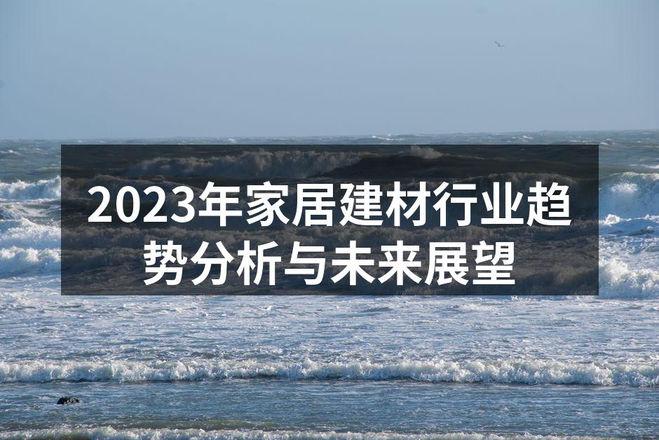 2023年家居建材行业趋势分析与未来展望