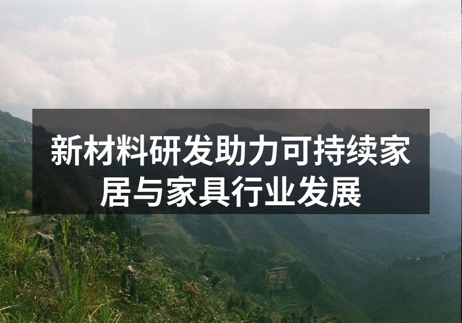 新材料研发助力可持续家居与家具行业发展