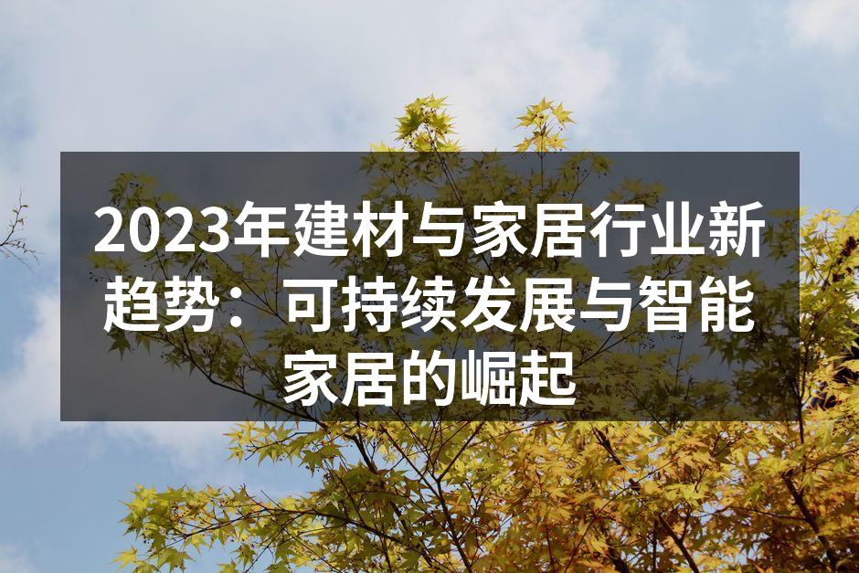 2023年建材与家居行业新趋势：可持续发展与智能家居的崛起
