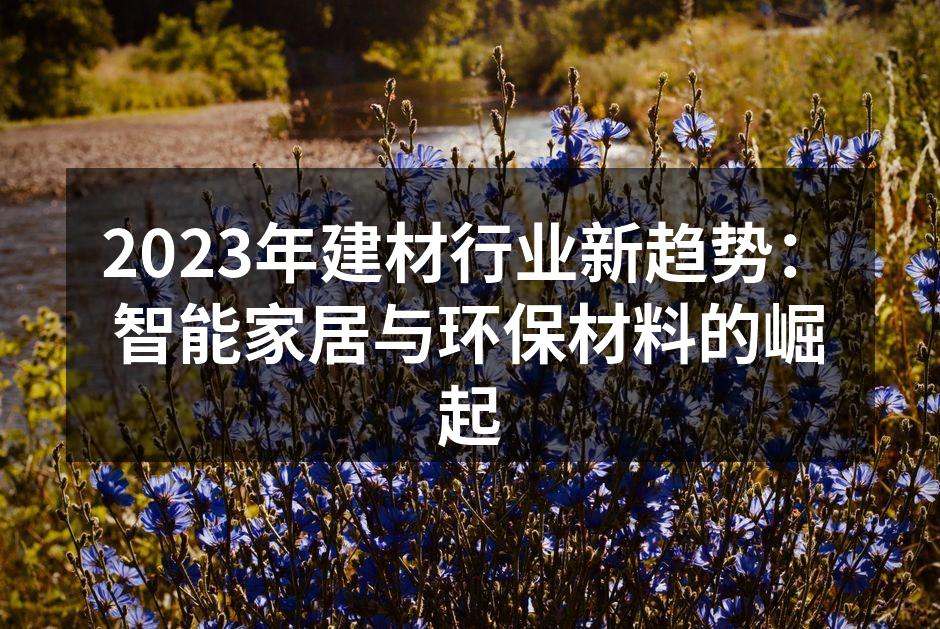 2023年建材行业新趋势：智能家居与环保材料的崛起