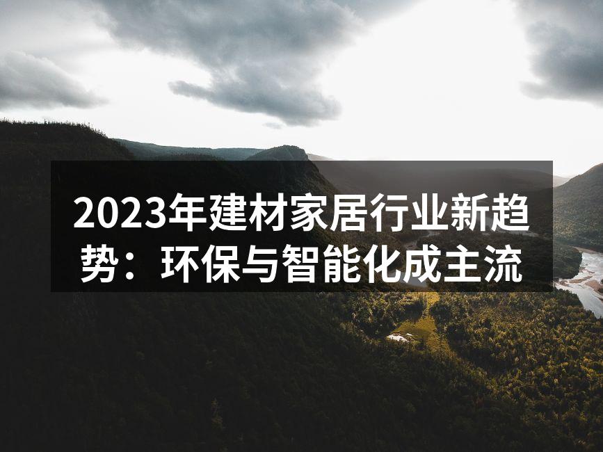 2023年建材家居行业新趋势：环保与智能化成主流
